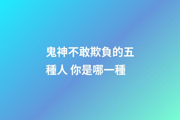 鬼神不敢欺負的五種人 你是哪一種